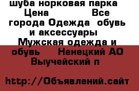 шуба норковая парка › Цена ­ 70 000 - Все города Одежда, обувь и аксессуары » Мужская одежда и обувь   . Ненецкий АО,Выучейский п.